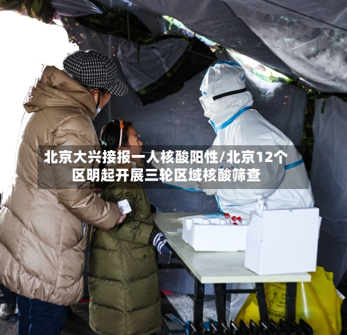 北京大兴接报一人核酸阳性/北京12个区明起开展三轮区域核酸筛查