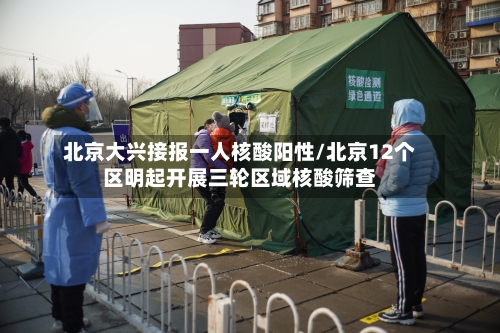 北京大兴接报一人核酸阳性/北京12个区明起开展三轮区域核酸筛查-第2张图片