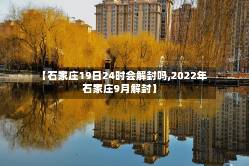 【石家庄19日24时会解封吗,2022年石家庄9月解封】-第3张图片
