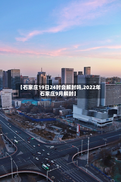 【石家庄19日24时会解封吗,2022年石家庄9月解封】
