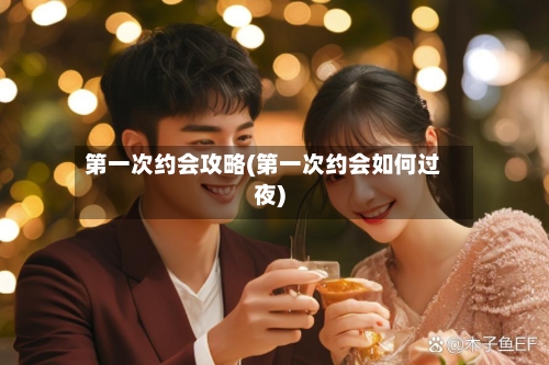 第一次约会攻略(第一次约会如何过夜)-第2张图片