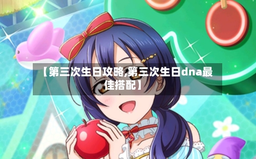 【第三次生日攻略,第三次生日dna最佳搭配】-第2张图片