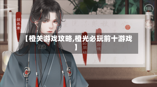 【橙关游戏攻略,橙光必玩前十游戏】