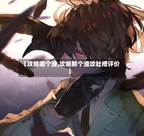 【攻略哪个渣,攻略那个渣攻吐槽评价】