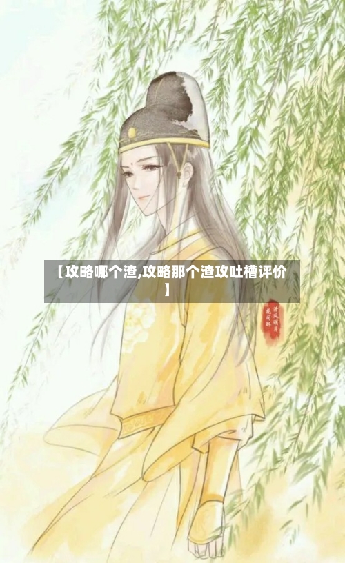 【攻略哪个渣,攻略那个渣攻吐槽评价】-第2张图片