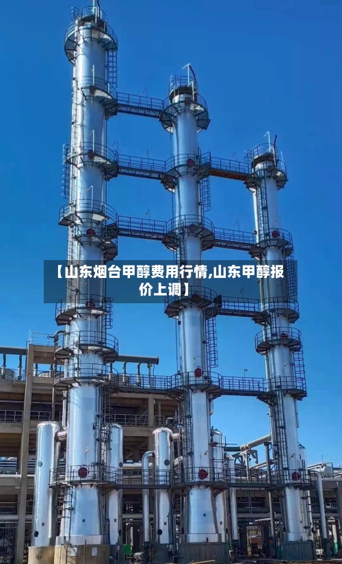 【山东烟台甲醇费用行情,山东甲醇报价上调】-第2张图片