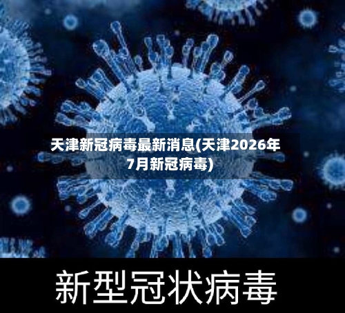 天津新冠病毒最新消息(天津2026年7月新冠病毒)-第2张图片