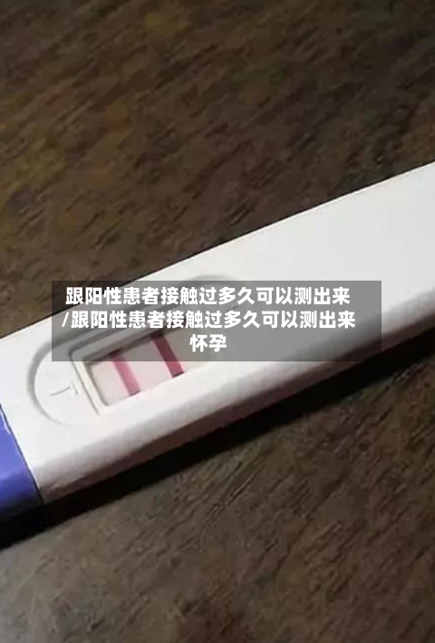 跟阳性患者接触过多久可以测出来/跟阳性患者接触过多久可以测出来怀孕