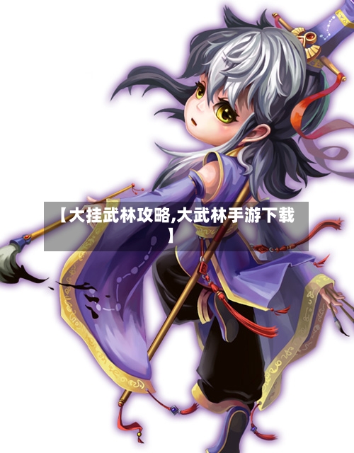 【大挂武林攻略,大武林手游下载】
