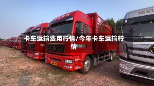卡车运输费用行情/今年卡车运输行情