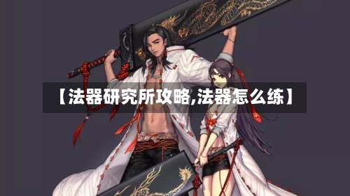 【法器研究所攻略,法器怎么练】-第2张图片