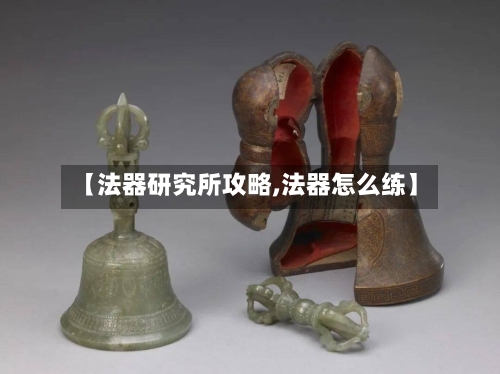 【法器研究所攻略,法器怎么练】