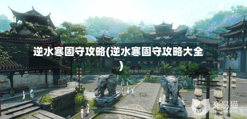 逆水寒固守攻略(逆水寒固守攻略大全)-第2张图片