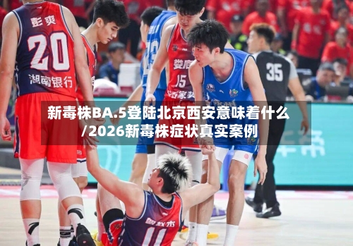新毒株BA.5登陆北京西安意味着什么/2026新毒株症状真实案例