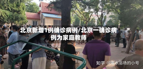 北京新增1例确诊病例/北京一确诊病例为家庭教师