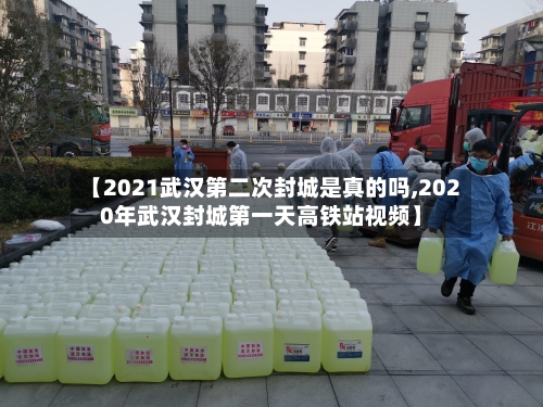 【2021武汉第二次封城是真的吗,2020年武汉封城第一天高铁站视频】-第2张图片