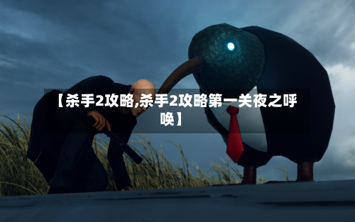 【杀手2攻略,杀手2攻略第一关夜之呼唤】