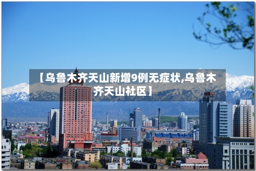 【乌鲁木齐天山新增9例无症状,乌鲁木齐天山社区】-第3张图片