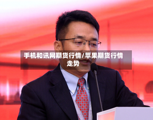 手机和讯网期货行情/苹果期货行情走势-第3张图片