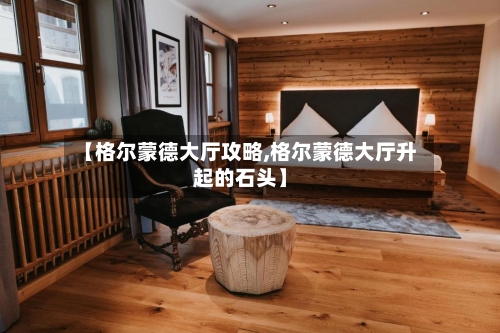 【格尔蒙德大厅攻略,格尔蒙德大厅升起的石头】