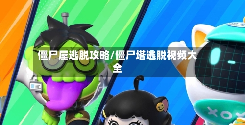 僵尸屋逃脱攻略/僵尸塔逃脱视频大全