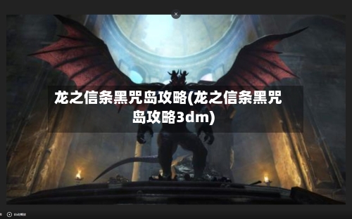 龙之信条黑咒岛攻略(龙之信条黑咒岛攻略3dm)-第2张图片