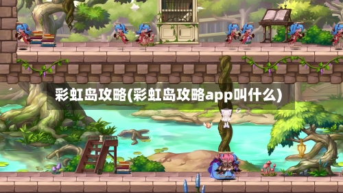 彩虹岛攻略(彩虹岛攻略app叫什么)