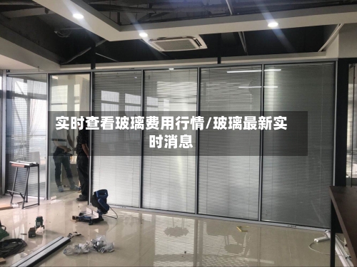 实时查看玻璃费用行情/玻璃最新实时消息