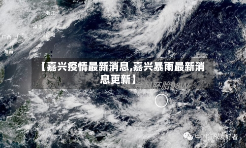 【嘉兴疫情最新消息,嘉兴暴雨最新消息更新】