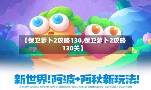 【保卫萝卜2攻略130,保卫萝卜2攻略130关】