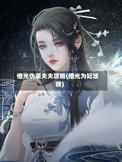 橙光伪装夫夫攻略(橙光为妃攻略)