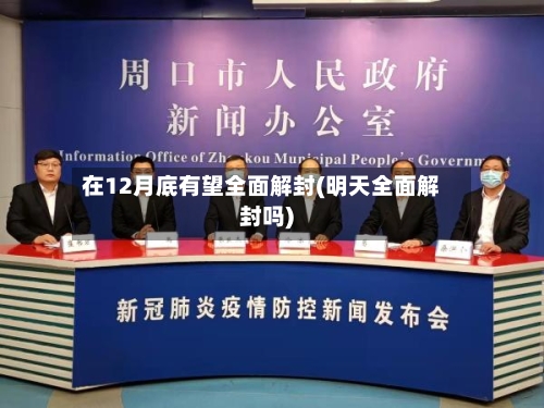 在12月底有望全面解封(明天全面解封吗)