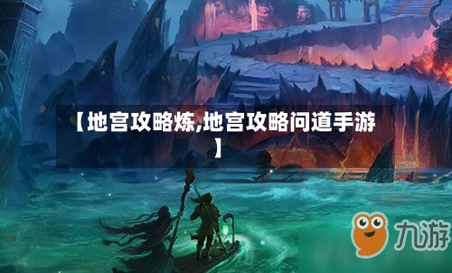 【地宫攻略炼,地宫攻略问道手游】