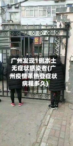 广州发现1例本土无症状感染者(广州疫情革热登症状病程多久)