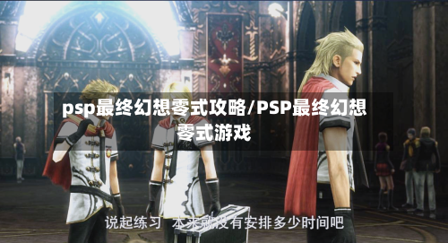 psp最终幻想零式攻略/PSP最终幻想零式游戏