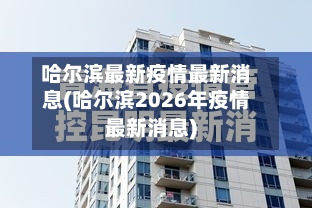 哈尔滨最新疫情最新消息(哈尔滨2026年疫情最新消息)