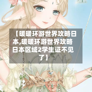 【暖暖环游世界攻略日本,暖暖环游世界攻略日本区域2学生证不见了】