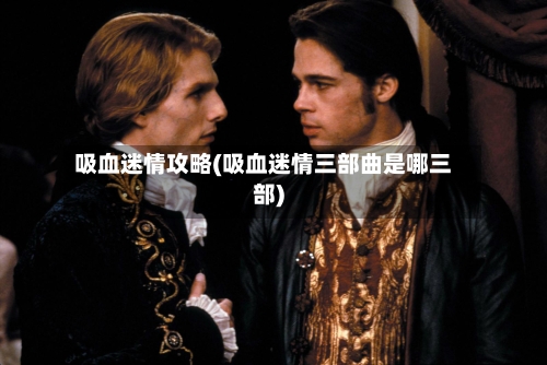 吸血迷情攻略(吸血迷情三部曲是哪三部)