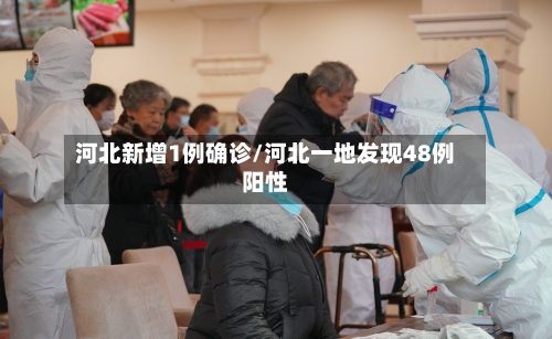 河北新增1例确诊/河北一地发现48例阳性