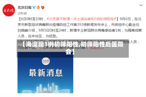 【海淀现1例初筛阳性,初筛阳性后医院会】