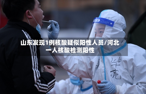 山东发现1例核酸疑似阳性人员/河北一人核酸检测阳性