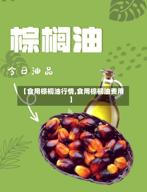 【食用棕榈油行情,食用棕榈油费用】-第3张图片