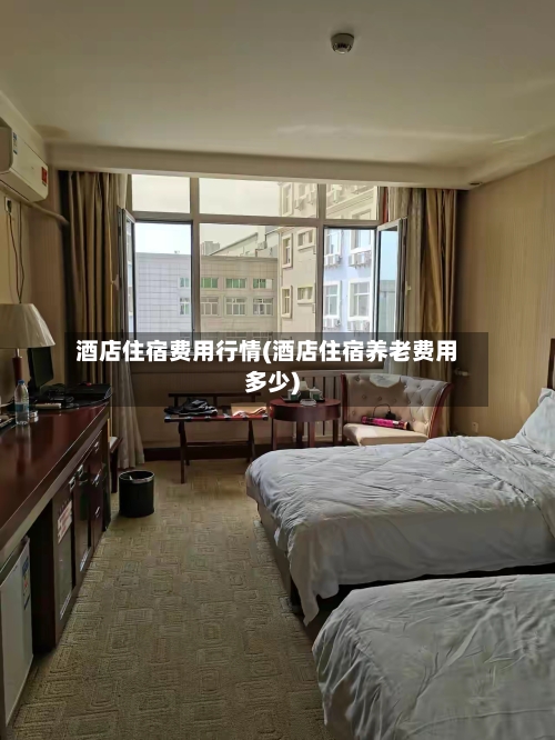 酒店住宿费用行情(酒店住宿养老费用多少)