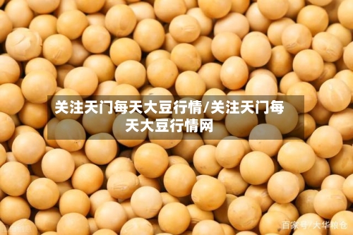 关注天门每天大豆行情/关注天门每天大豆行情网