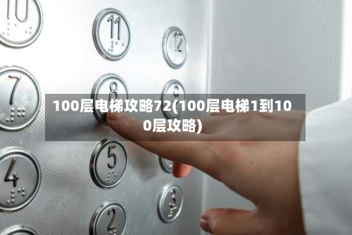 100层电梯攻略72(100层电梯1到100层攻略)