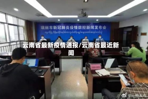 云南省最新疫情通报/云南省最近新闻-第2张图片