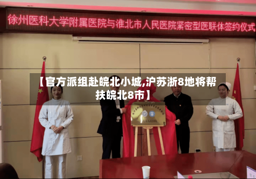 【官方派组赴皖北小城,沪苏浙8地将帮扶皖北8市】