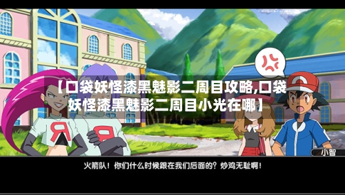 【口袋妖怪漆黑魅影二周目攻略,口袋妖怪漆黑魅影二周目小光在哪】