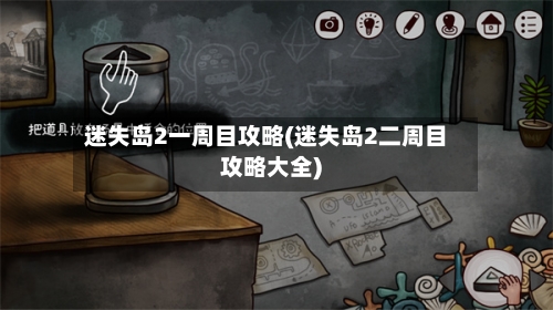 迷失岛2一周目攻略(迷失岛2二周目攻略大全)