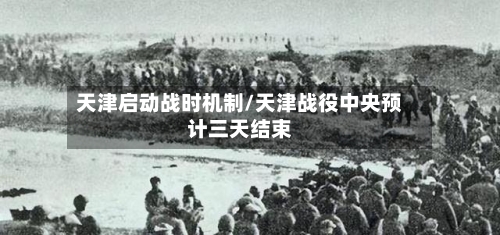 天津启动战时机制/天津战役中央预计三天结束